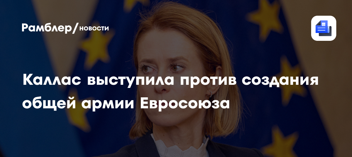 Каллас выступила против создания общей армии Евросоюза