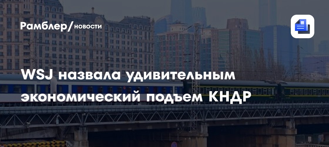 WSJ назвала удивительным экономический подъем КНДР