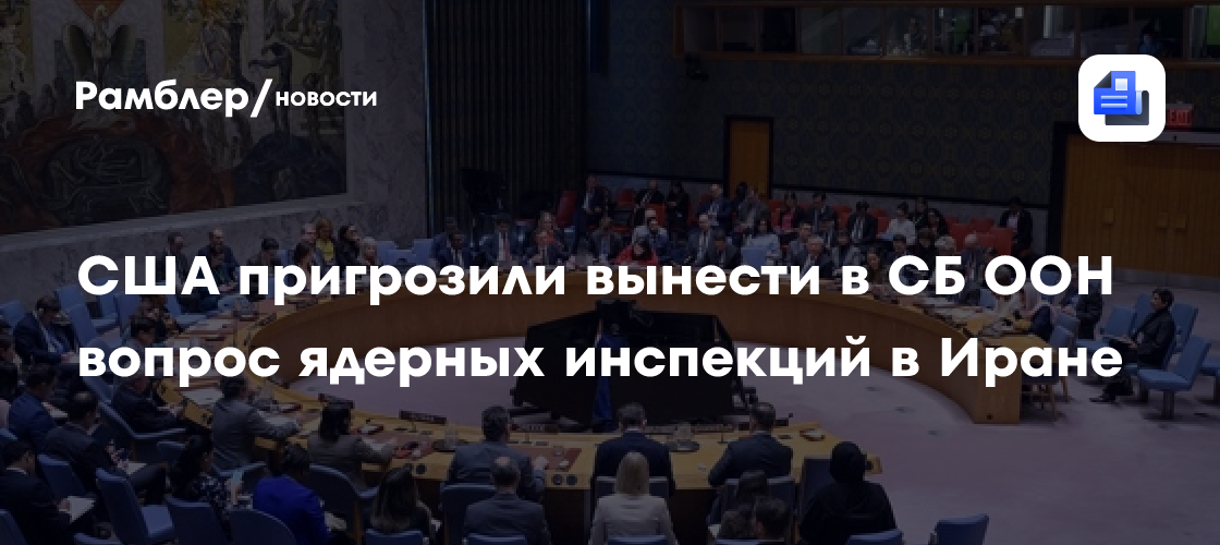 США пригрозили вынести в СБ ООН вопрос ядерных инспекций в Иране