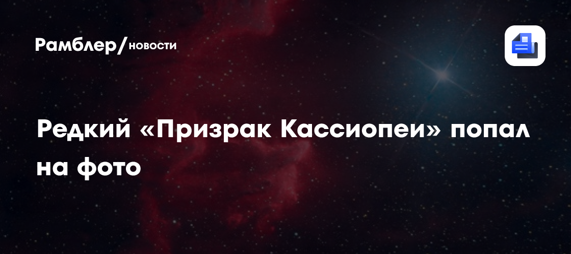 Алтайские астрономы поймали на фото в космосе редкого "Призрака Кассиопеи"