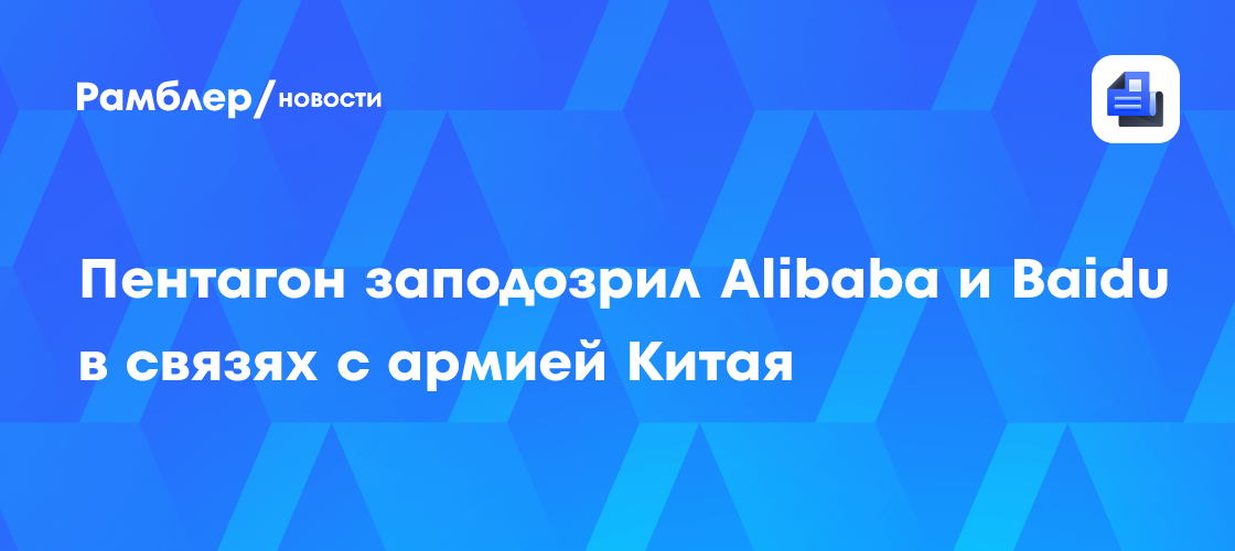 Пентагон заподозрил Alibaba и Baidu в связях с армией Китая
