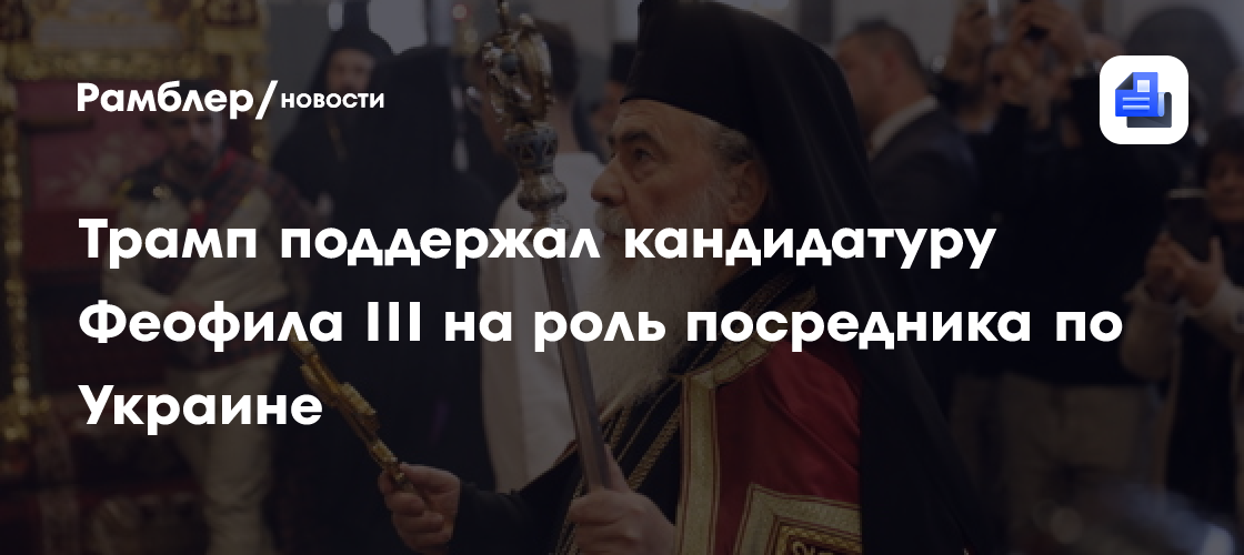 Трамп поддержал кандидатуру Феофила III на роль посредника по Украине