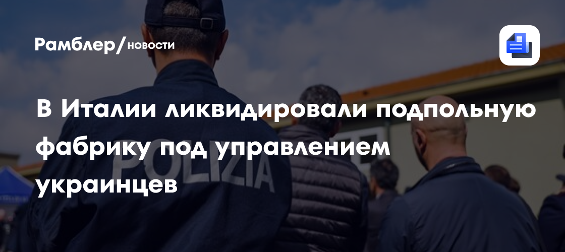 В Италии ликвидировали подпольную фабрику под управлением украинцев