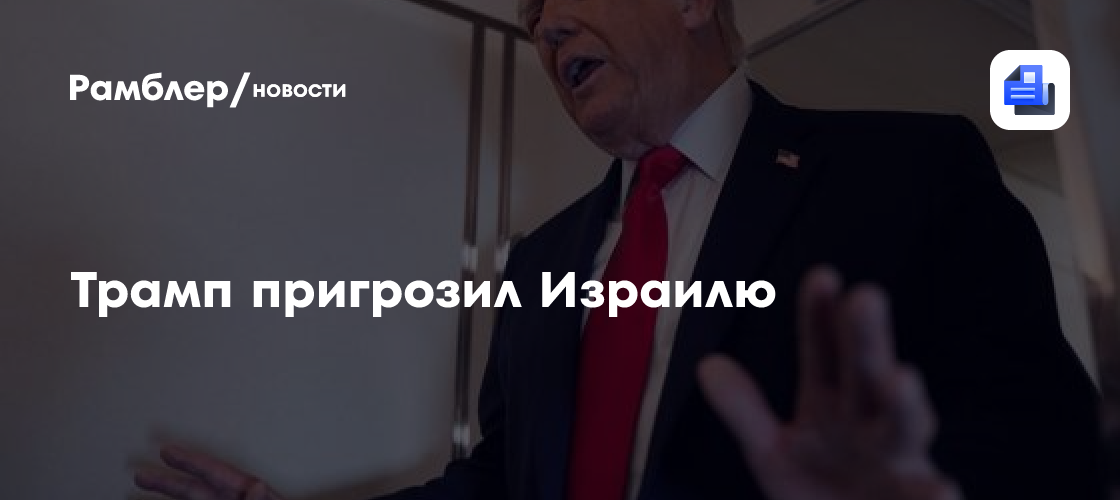 Трамп пригрозил Израилю