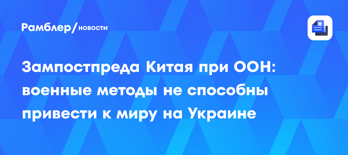 Зампостпреда Китая при ООН: военные методы не способны привести к миру на Украине