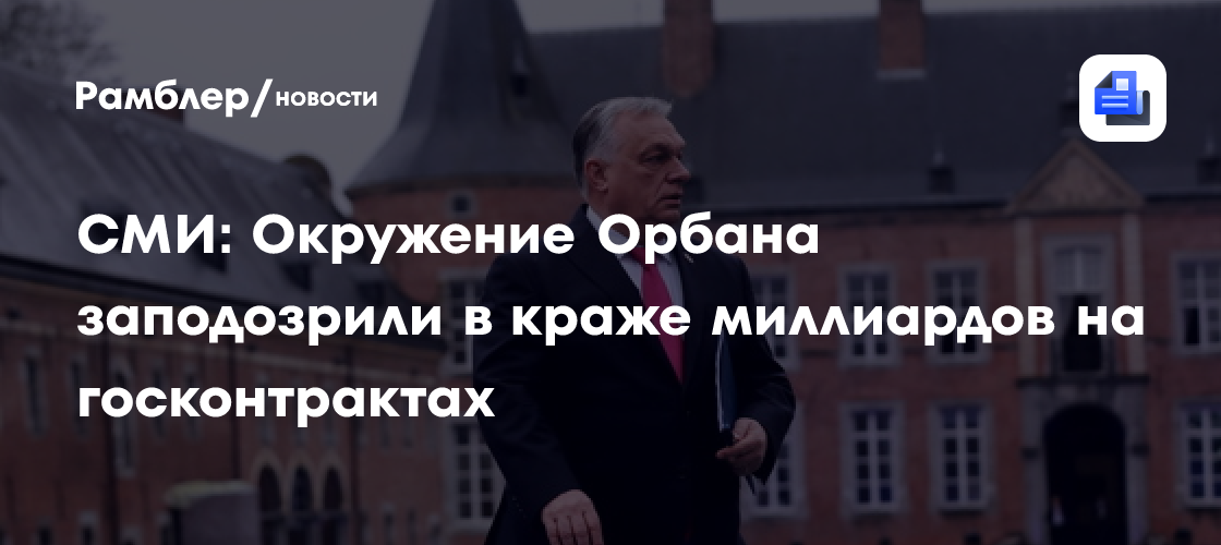 СМИ: Окружение Орбана заподозрили в краже миллиардов на госконтрактах