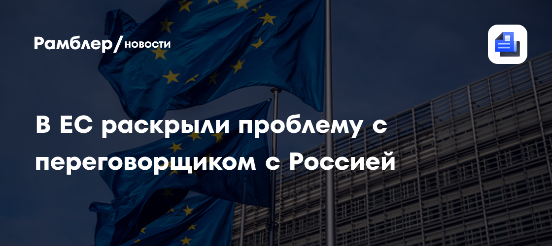 В ЕС раскрыли проблему с переговорщиком с Россией