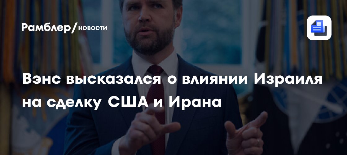 Вэнс: США будут добиваться сделки с Ираном вне зависимости от позиции Израиля