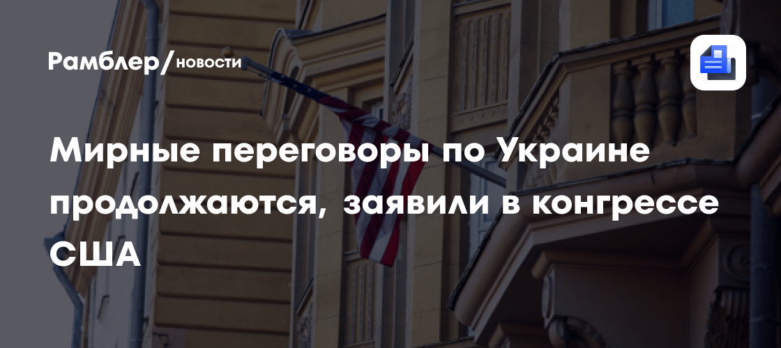 Мирные переговоры по Украине продолжаются, заявили в конгрессе США