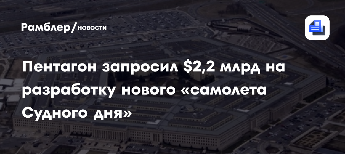 В Пентагоне запросили $2,2 млрд на разработку нового самолёта судного дня