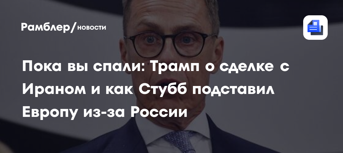 Пока вы спали: Трамп о сделке с Ираном и как Стубб подставил Европу из-за России