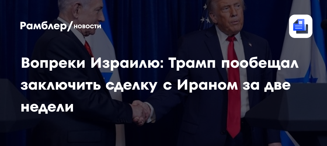 Вопреки Израилю: Трамп пообещал заключить сделку с Ираном за две недели