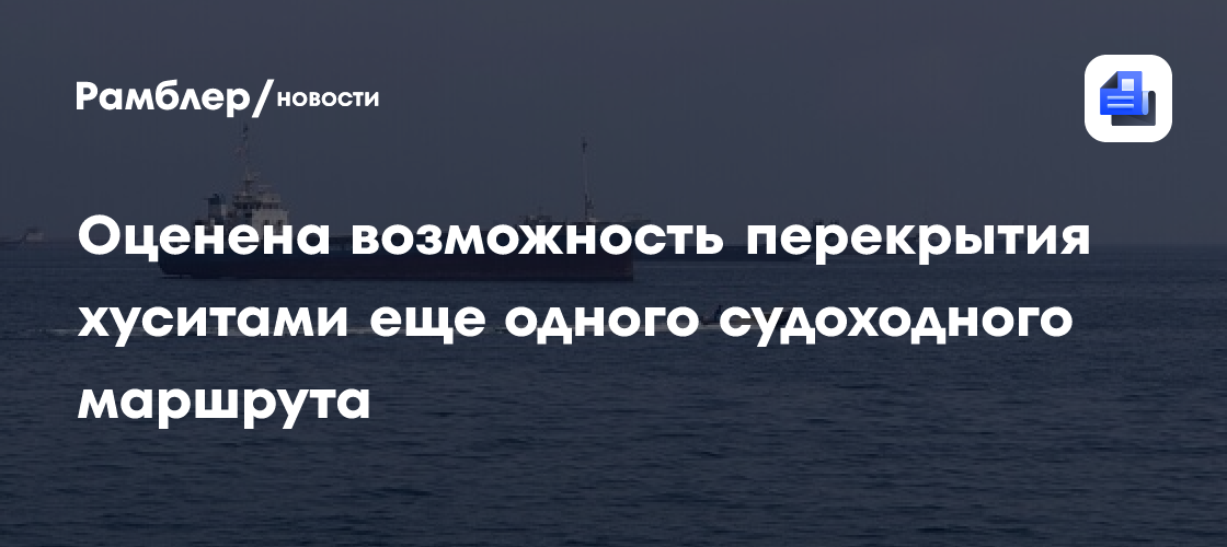 Не только Ормуз: оценена возможность перекрытия хуситами еще одного судоходного маршрута