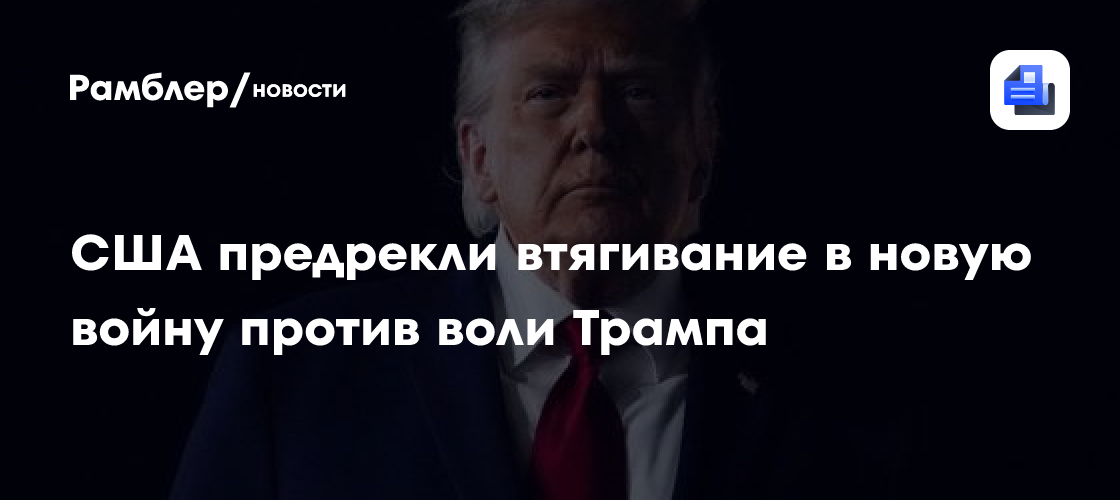США предрекли втягивание в новую войну против воли Трампа