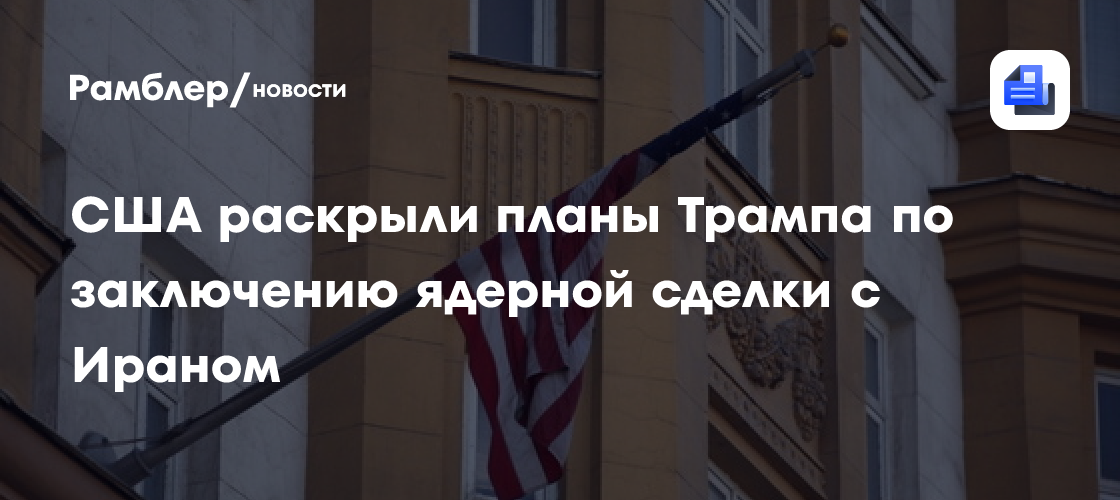 США раскрыли планы Трампа по заключению ядерной сделки с Ираном