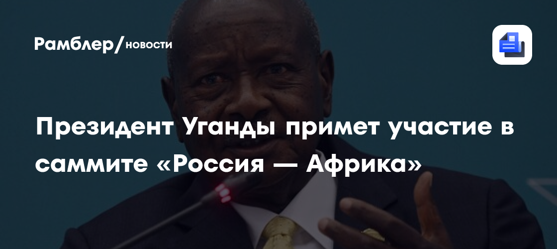 Президент Уганды примет участие в саммите «Россия — Африка»