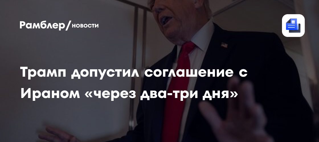 Трамп допустил соглашение с Ираном «через два-три дня»