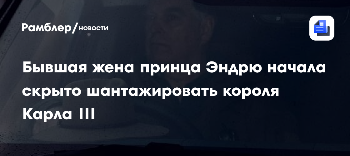 Бывшая жена принца Эндрю начала скрыто шантажировать короля Карла III