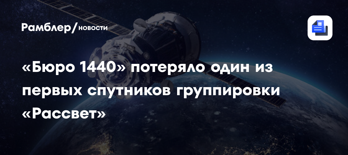 «Бюро 1440» потеряло один из первых спутников группировки «Рассвет»