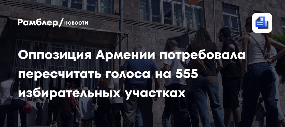 Оппозиция Армении потребовала пересчитать голоса на 555 избирательных участках