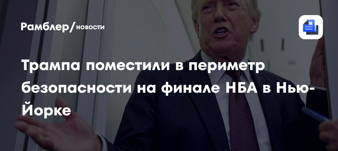 Трампа поместили в периметр безопасности на финале НБА в Нью-Йорке