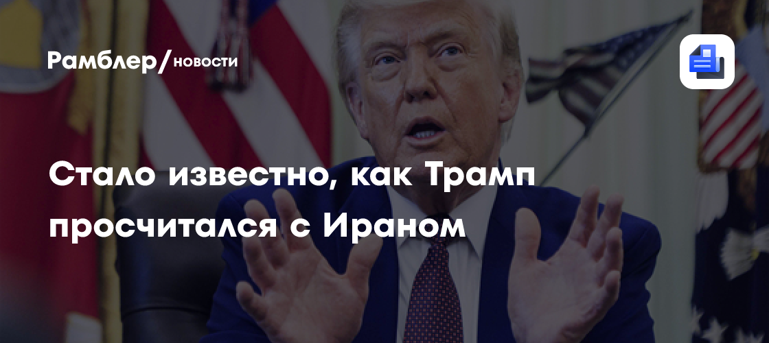 Стало известно, как Трамп просчитался с Ираном