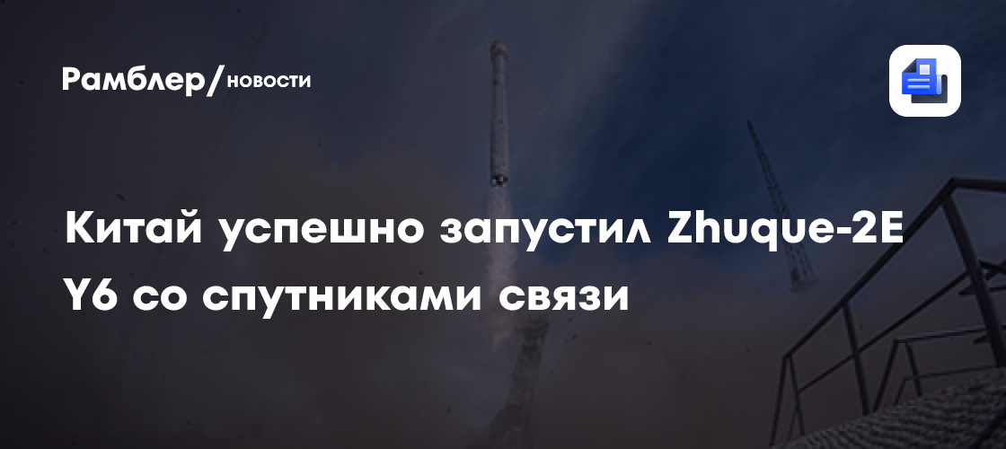 Китай успешно запустил Zhuque-2E Y6 со спутниками связи