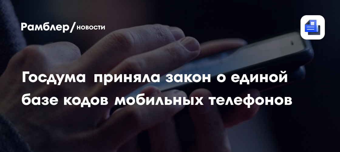 Госдума приняла закон о единой базе кодов мобильных телефонов