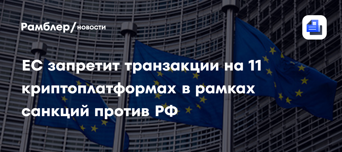 ЕС запретит транзакции на 11 криптоплатформах в рамках санкций против РФ