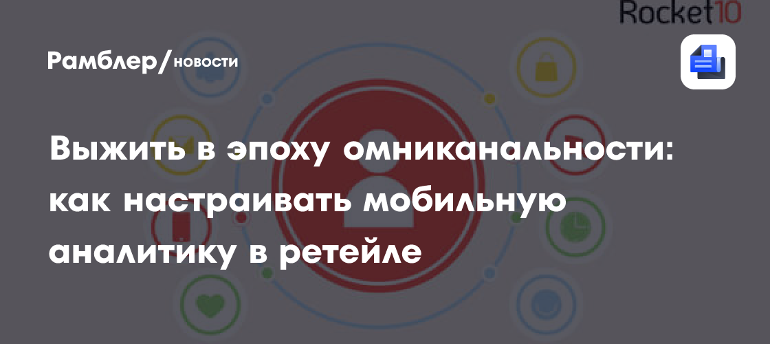 Выжить в эпоху омниканальности: как настраивать мобильную аналитику в ретейле