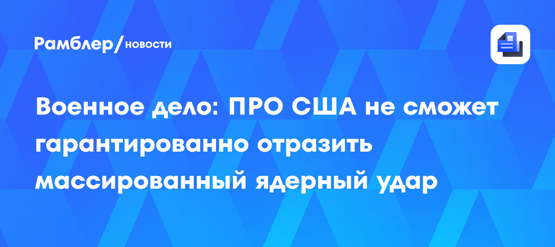 Военное дело: ПРО США не сможет гарантированно отразить массированный ядерный удар