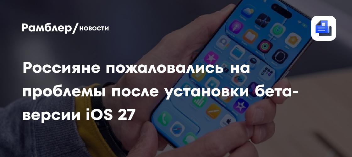 Россияне пожаловались на проблемы после установки бета-версии iOS 27