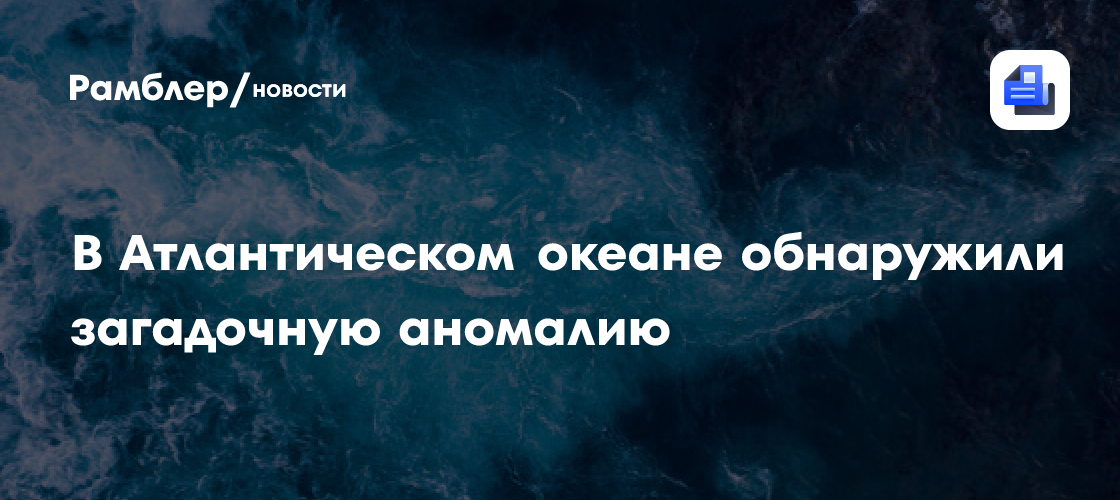 В Атлантическом океане обнаружили загадочную аномалию