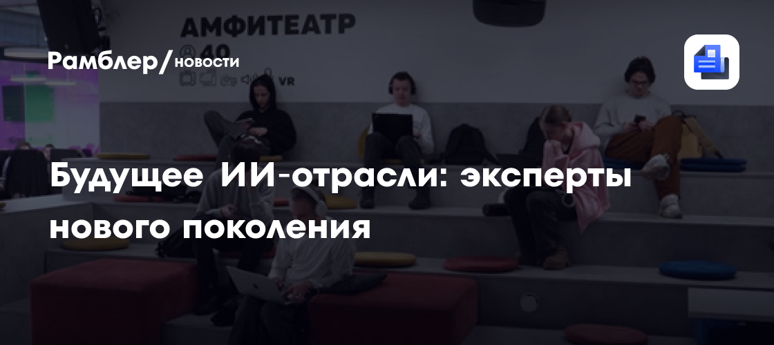 Будущее ИИ‑отрасли: эксперты нового поколения