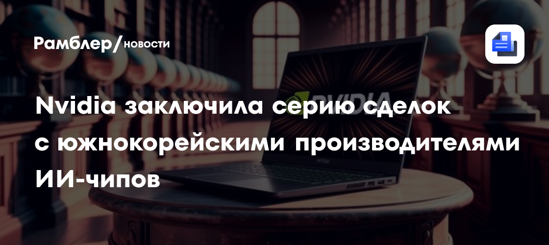 Nvidia заключила серию сделок с южнокорейскими производителями ИИ-чипов
