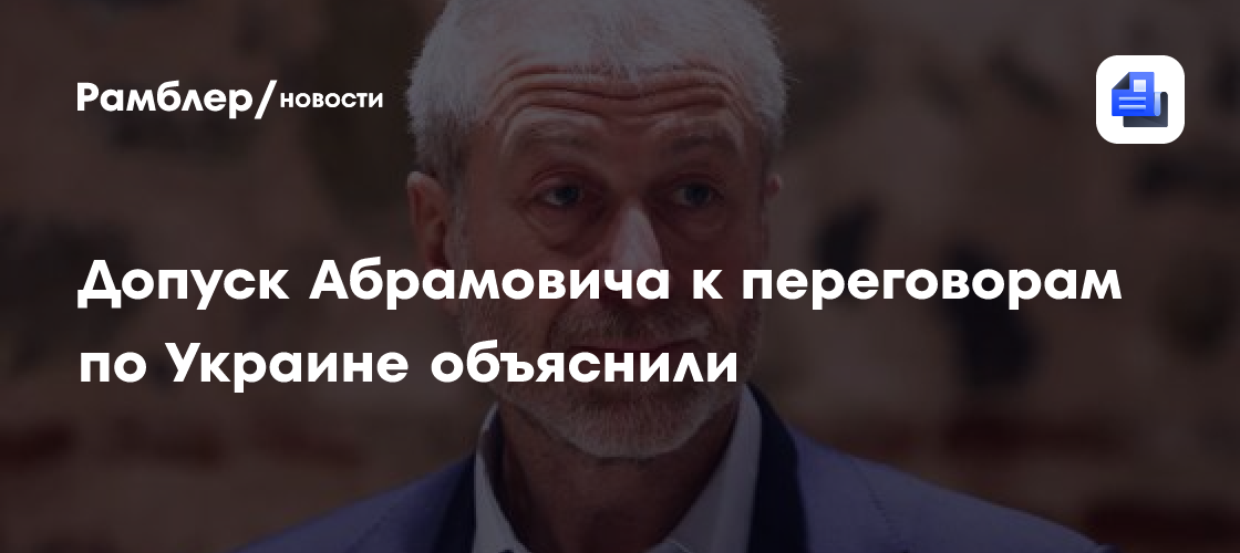 Допуск Абрамовича к переговорам по Украине объяснили