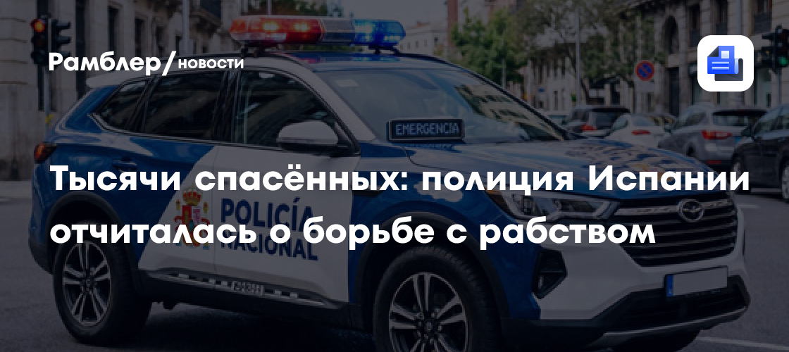 Тысячи спасённых: полиция Испании отчиталась о борьбе с рабством