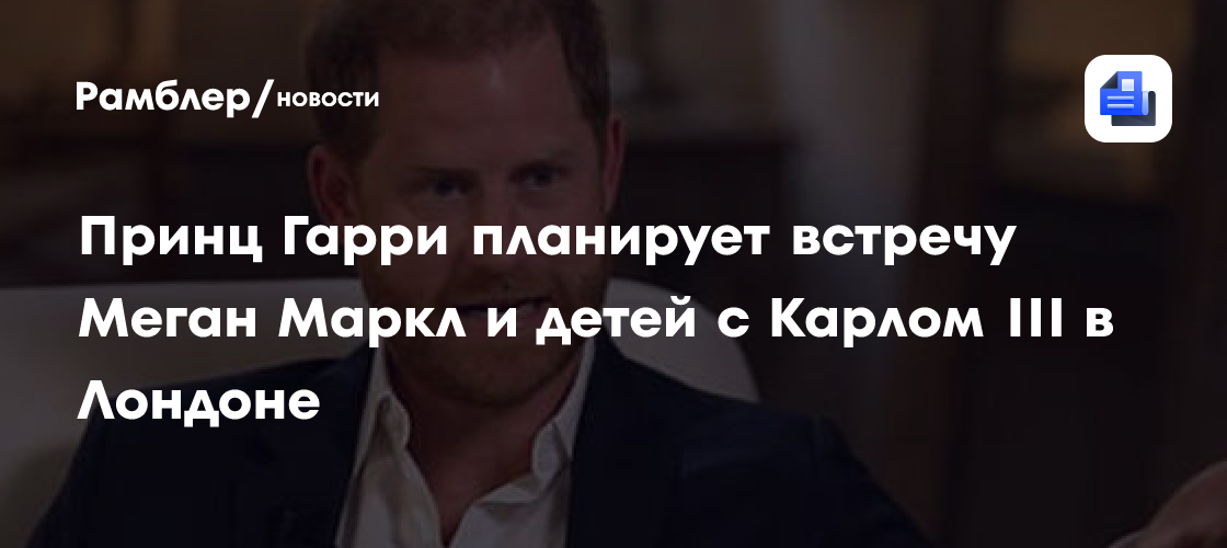 Принц Гарри планирует привезти Меган Маркл и детей в Великобританию: подробности