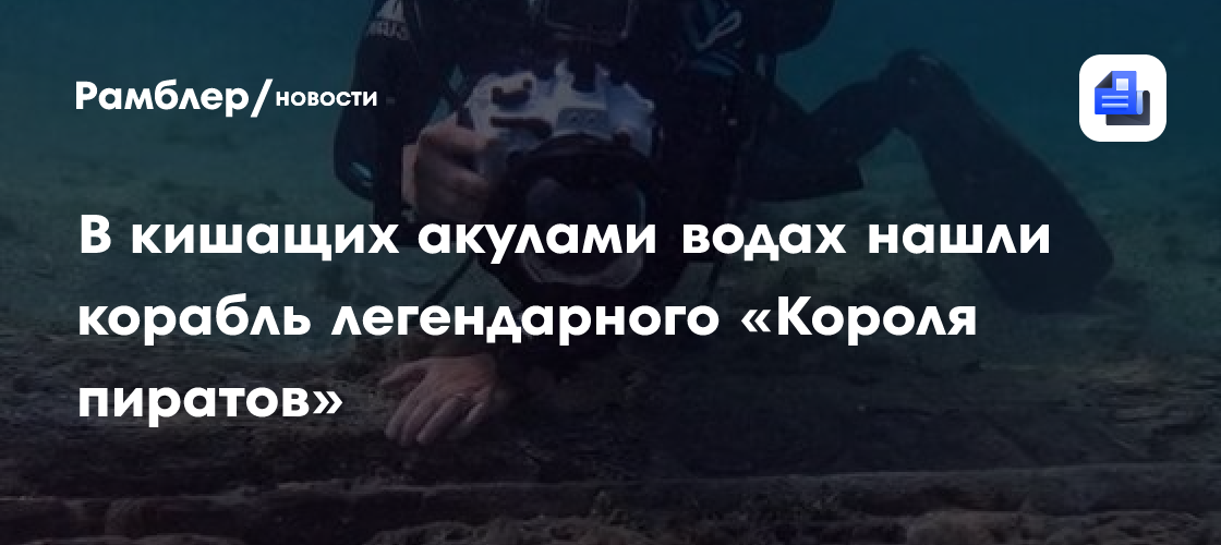 В кишащих акулами водах нашли корабль легендарного «Короля пиратов»