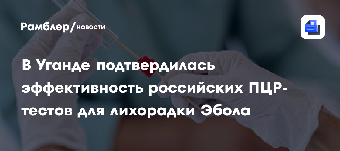 В Уганде подтвердилась эффективность российских ПЦР-тестов для лихорадки Эбола