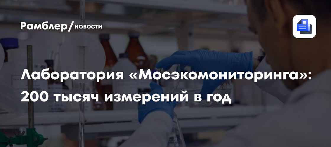 Лаборатория «Мосэкомониторинга»: 200 тысяч измерений в год