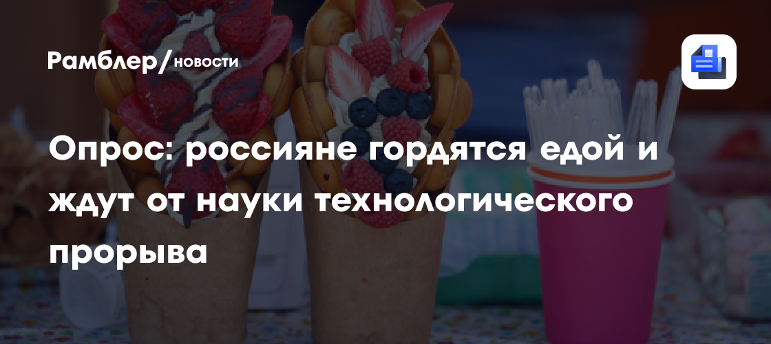 Опрос: россияне гордятся едой и ждут от науки технологического прорыва