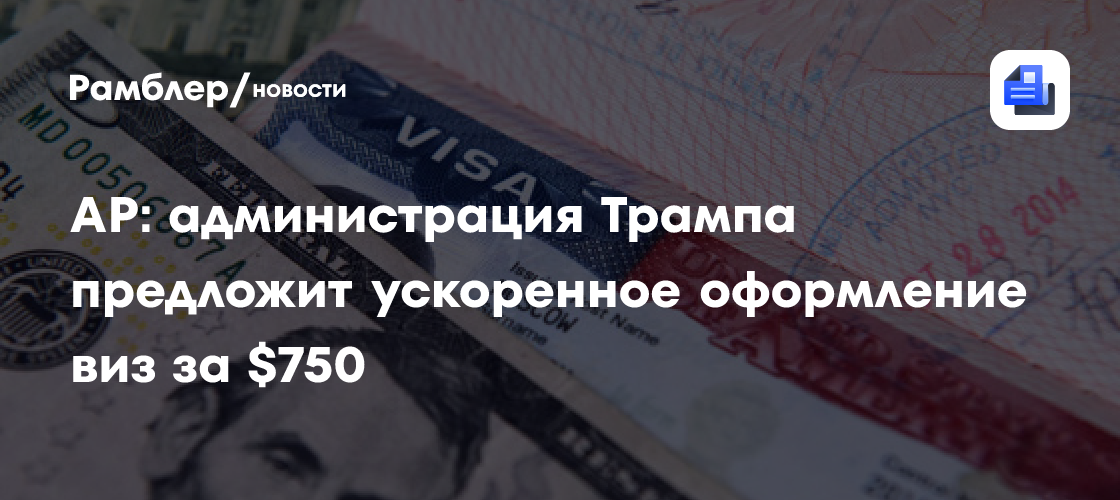 AP: администрация Трампа предложит ускоренное оформление виз за $750