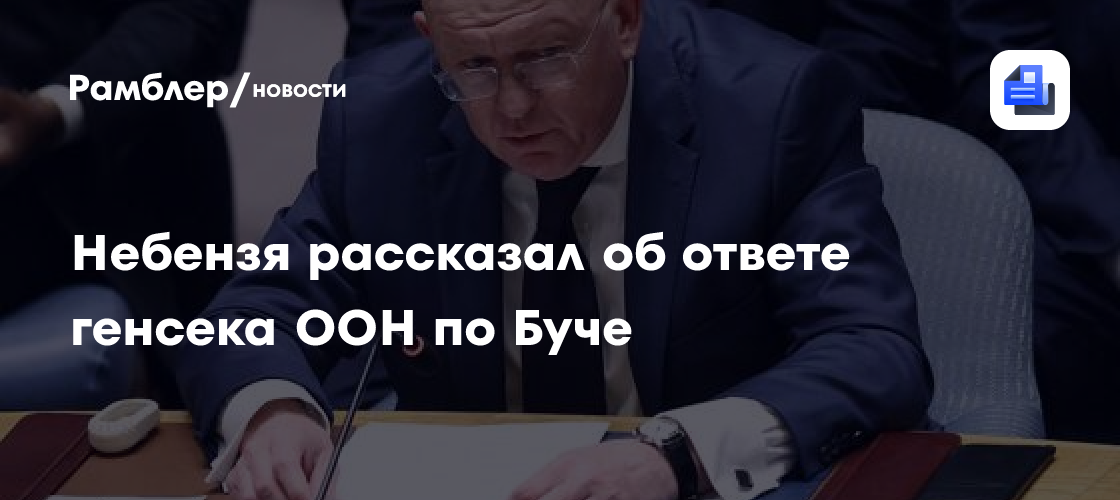Небензя рассказал об ответе генсека ООН по Буче