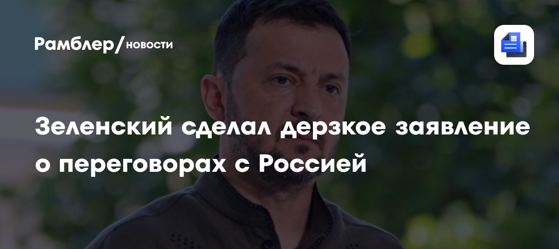 Зеленский сделал дерзкое заявление о переговорах с Россией