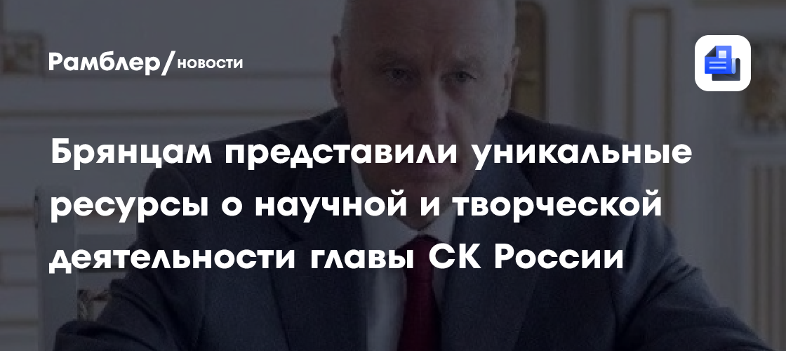 Брянцам представили уникальные ресурсы о научной и творческой деятельности главы СК России