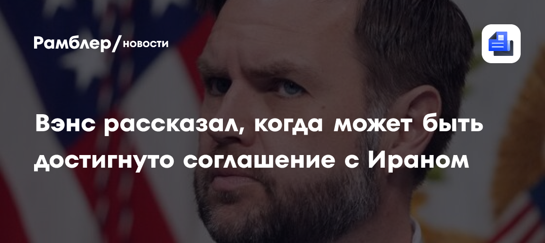 Вэнс рассказал, когда может быть достигнуто соглашение с Ираном