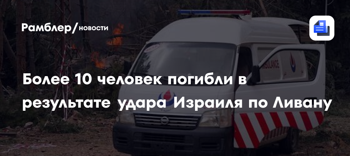 Более 10 человек погибли в результате удара Израиля по Ливану
