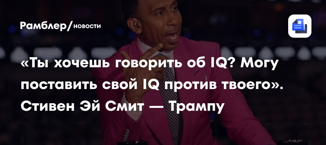 «Ты хочешь говорить об IQ? Могу поставить свой IQ против твоего». Стивен Эй Смит — Трампу