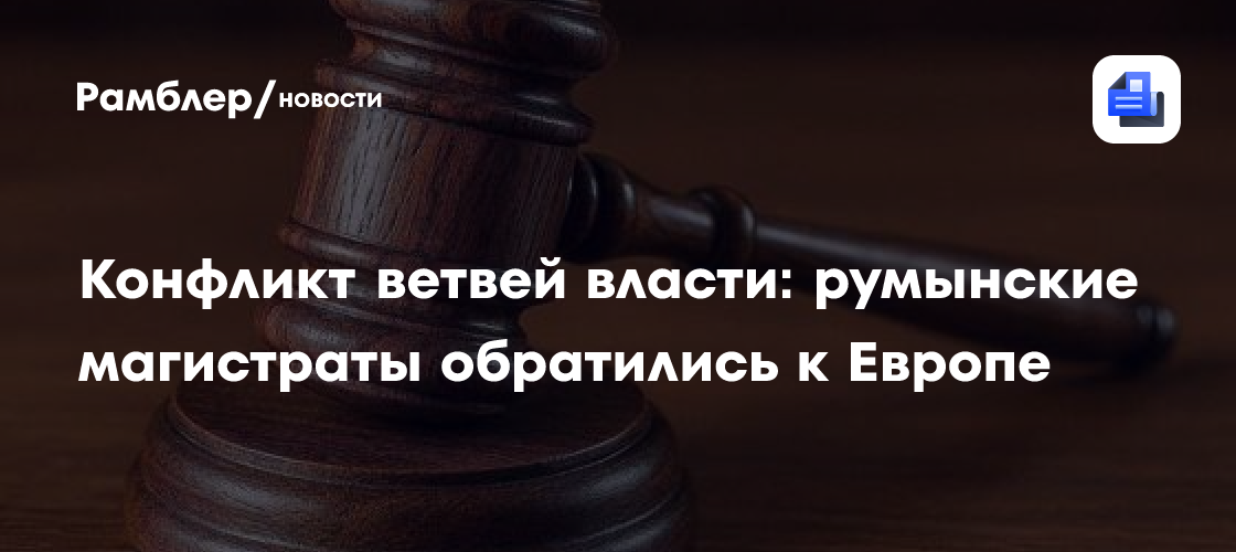 Конфликт ветвей власти: румынские магистраты обратились к Европе